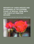 Reports of Cases Argued and Determined in the Supreme Court, at Special Term, With the Points of Practice Decided
