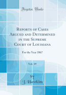 Reports of Cases Argued and Determined in the Supreme Court of Louisiana, Vol. 19: For the Year 1867 (Classic Reprint)