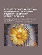 Reports of Cases Argued and Determined in the Supreme Court of the State of Vermont, Vol. 1: Prepare and Published in Pursuance of a Statute Law of the State (Classic Reprint)