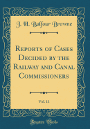 Reports of Cases Decided by the Railway and Canal Commissioners, Vol. 11 (Classic Reprint)