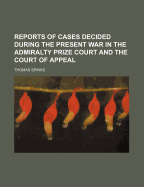 Reports of Cases Decided During the Present War in the Admiralty Prize Court and the Court of Appeal
