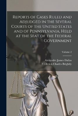 Reports of Cases Ruled and Adjudged in the Several Courts of the United States and of Pennsylvania, Held at the Seat of the Federal Government; Volume 2 - Dallas, Alexander James, and Brightly, Frederick Charles