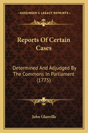 Reports of Certain Cases Determined and Adjudged by the Commons in Parliament: In the Twenty-First and Twenty-Second Years of the Reign of King James the First