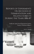 Reports of Experiments On Methods of Fermentation and Related Subjects During the Years 1886-87: By E. W. Hilgard