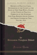 Reports of Practice Cases, Determined in the Courts of the State of New-York with a Digest of All Points of Practice Embraced in the Standard New-York Reports Issued During the Period Covered by This Volume, 1870, Vol. 7 (Classic Reprint)