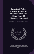 Reports of Select Cases Argued and Determined in the High Court of Chancery in Ireland: Principally in the Time of Lord Lifford