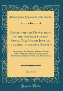 Reports of the Department of the Interior for the Fiscal Year Ended June 30, 1913; Administrative Reports, Vol. 1 of 2: Secretary of the Interior; Bureaus, Except Office of Indian Affairs; Eleemosynary Institutions; National Parks and Reservations