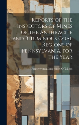 Reports of the Inspectors of Mines of the Anthracite and Bituminous Coal Regions of Pennsylvania, for the Year - Pennsylvania Inspectors of Mines (Creator)