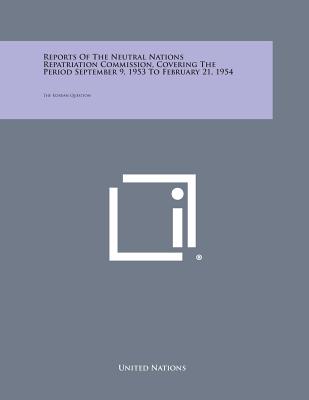 Reports of the Neutral Nations Repatriation Commission, Covering the Period September 9, 1953 to February 21, 1954: The Korean Question - United Nations