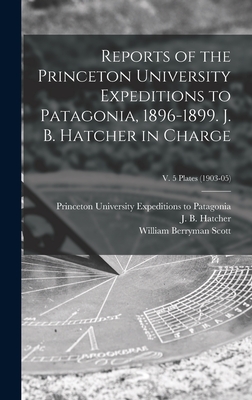 Reports of the Princeton University Expeditions to Patagonia, 1896-1899. J. B. Hatcher in Charge; v. 5 plates (1903-05) - Princeton University Expeditions to P (Creator), and Hatcher, J B (John Bell) 1861-1904 (Creator), and Scott, William...