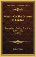Reports on the Diseases in London: Particularly During the Years 1796-1800 (1801)