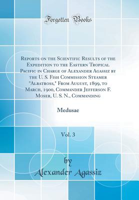 Reports on the Scientific Results of the Expedition to the Eastern Tropical Pacific in Charge of Alexander Agassiz by the U. S. Fish Commission Steamer "albatross," from August, 1899, to March, 1900, Commander Jefferson F. Moser, U. S. N., Commanding, Vol - Agassiz, Alexander