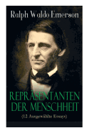 Reprasentanten der Menschheit (12 Ausgewahlte Essays): Selbstandigkeit + Persoenlichkeit + Manieren + Der Dichter + Plato oder der Philosoph + Swedenborg oder der Mystiker + Shakespeare oder der Dichter + Goethe oder der Schriftsteller...