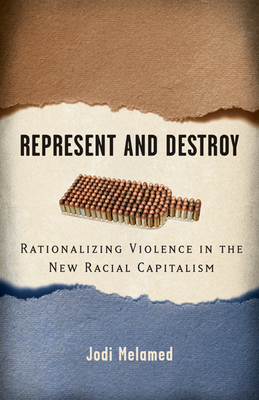 Represent and Destroy: Rationalizing Violence in the New Racial Capitalism - Melamed, Jodi