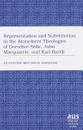 Representation and Substitution in the Atonement Theologies of Dorothee Soelle, John Macquarrie, and Karl Barth - Graham, Jeannine Michele