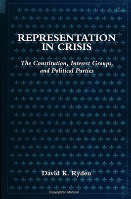 Representation in Crisis: The Constitution, Interest Groups, and Political Parties - Ryden, David K