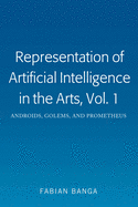 Representation of Artificial Intelligence in the Arts, Vol. 1: Androids, Golems, and Prometheus