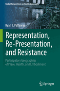 Representation, Re-Presentation, and Resistance: Participatory Geographies of Place, Health, and Embodiment