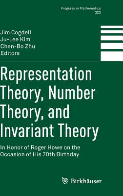 Representation Theory, Number Theory, and Invariant Theory: In Honor of Roger Howe on the Occasion of His 70th Birthday - Cogdell, Jim (Editor), and Kim, Ju-Lee (Editor), and Zhu, Chen-Bo (Editor)