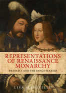 Representations of Renaissance Monarchy: Francis I and the Image-Makers