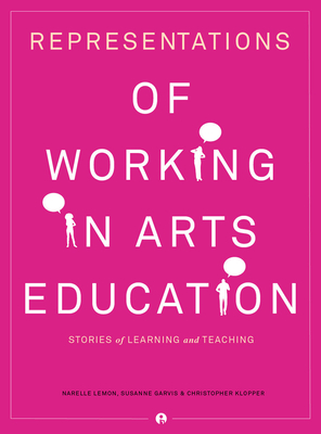 Representations of Working in Arts Education: Stories of Learning and Teaching - Lemon, Narelle, and Garvis, Susanne, and Klopper, Christopher