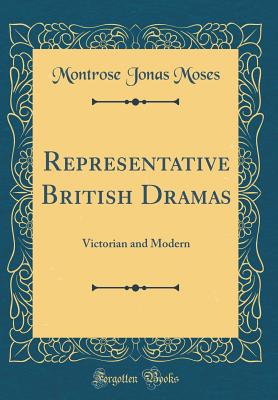 Representative British Dramas: Victorian and Modern (Classic Reprint) - Moses, Montrose Jonas