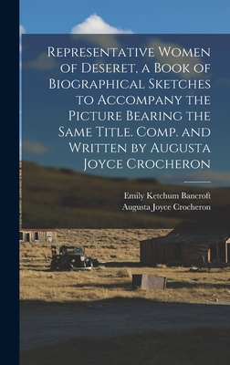 Representative Women of Deseret, a Book of Biographical Sketches to Accompany the Picture Bearing the Same Title. Comp. and Written by Augusta Joyce Crocheron - Crocheron, Augusta Joyce, and Bancroft, Emily Ketchum