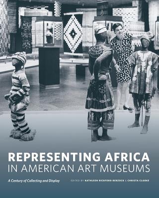 Representing Africa in American Art Museums: A Century of Collecting and Display - Berzock, Kathleen Bickford (Editor), and Clarke, Christa (Editor)
