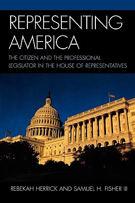Representing America: The Citizen and the Professional Legislator in the House of Representatives - Herrick, Rebekah, and Fisher, Samuel H