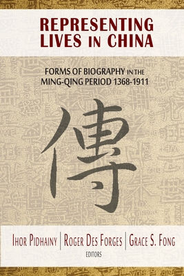 Representing Lives in China: Forms of Biography in the Ming-Qing Period 1368-1911 - Pidhainy, Ihor (Editor), and Des Forges, Roger (Editor), and Fong, Grace S. (Editor)