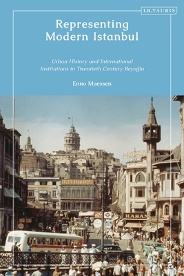 Representing Modern Istanbul: Urban History and International Institutions in Twentieth Century Beyoglu - Maessen, Enno