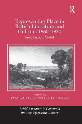 Representing Place in British Literature and Culture, 1660-1830: From Local to Global - Shields, Juliet (Editor), and Gottlieb, Evan