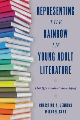 Representing the Rainbow in Young Adult Literature: LGBTQ+ Content since 1969 - Jenkins, Christine A, and Cart, Michael