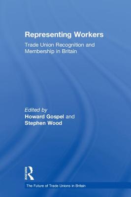 Representing Workers: Trade Union Recognition and Membership in Britain - Gospel, Howard (Editor), and Wood, Stephen (Editor)