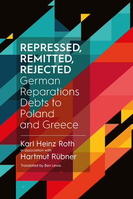 Repressed, Remitted, Rejected: German Reparations Debts to Poland and Greece - Roth, Dr. Karl Heinz, and Rbner, Hartmut