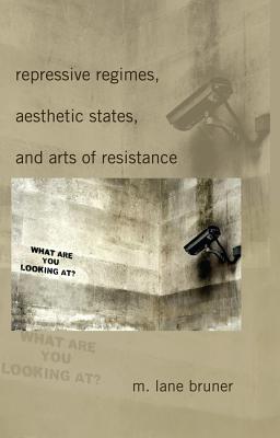 Repressive Regimes, Aesthetic States, and Arts of Resistance - McKinney, Mitchell S, and Gronbeck, Bruce, and Bruner, M Lane