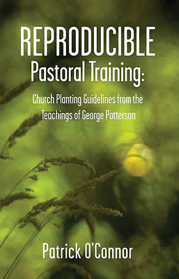 Reproducible Pastoral Training: Church Planting Guidelines from the Teachings of George Patterson - Patterson, George