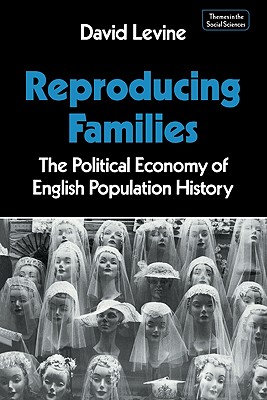 Reproducing Families: The Political Economy of English Population History - Levine, David P.