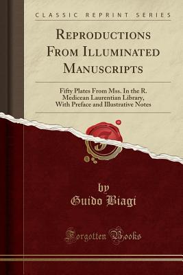 Reproductions from Illuminated Manuscripts: Fifty Plates from Mss. in the R. Medicean Laurentian Library, with Preface and Illustrative Notes (Classic Reprint) - Biagi, Guido