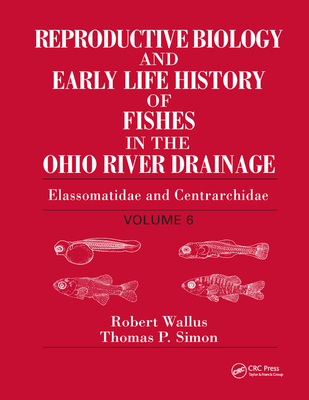 Reproductive Biology and Early Life History of Fishes in the Ohio River Drainage: Elassomatidae and Centrarchidae, Volume 6 - Wallus, Robert, and Simon, Thomas P.