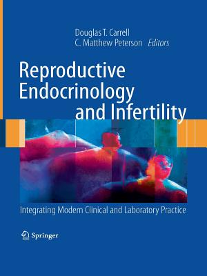 Reproductive Endocrinology and Infertility: Integrating Modern Clinical and Laboratory Practice - Carrell, Douglas T (Editor), and Peterson, C Matthew (Editor)