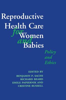 Reproductive Health Care for Women and Babies: Policy and Ethics - Sachs, Benjamin