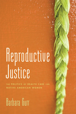 Reproductive Justice: The Politics of Health Care for Native American Women - Gurr, Barbara