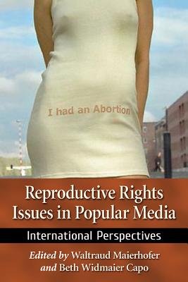 Reproductive Rights Issues in Popular Media: International Perspectives - Maierhofer, Waltraud (Editor), and Capo, Beth Widmaier (Editor)