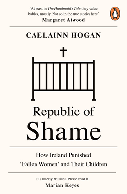 Republic of Shame: How Ireland Punished 'Fallen Women' and Their Children - Hogan, Caelainn