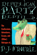 Republican Party Reptile: The Confessions, Adventures, Essays and (Other) Outrages of P.J. O'Rourke
