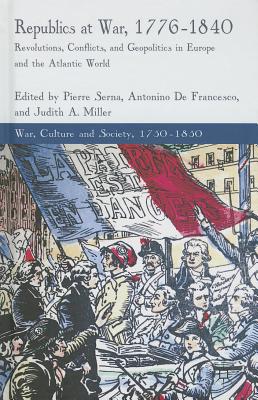 Republics at War, 1776-1840: Revolutions, Conflicts, and Geopolitics in Europe and the Atlantic World - Serna, P. (Editor), and Francesco, A. De (Editor), and Miller, J. (Editor)