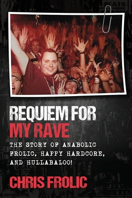 Requiem For My Rave: The Story of Anabolic Frolic, Happy Hardcore, and Hullabaloo! - Frolic, Chris