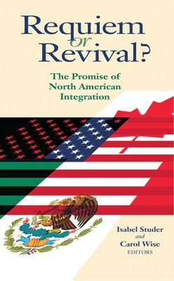 Requiem or Revival?: The Promise of North American Integration - Studer, Isabel (Editor), and Wise, Carol (Editor)