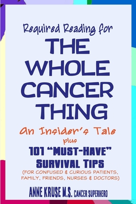 Required Reading for The Whole Cancer Thing: An Insider's Tale Plus 101 "Must Have" Survival Tips - Kruse, Anne H